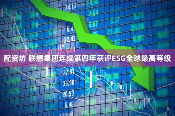 配资坊 联想集团连续第四年获评ESG全球最高等级