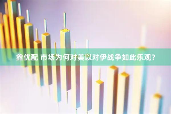 鑫优配 市场为何对美以对伊战争如此乐观？