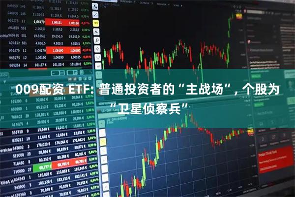 009配资 ETF: 普通投资者的“主战场”, 个股为“卫星侦察兵”