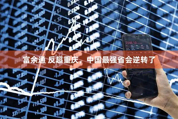 富余通 反超重庆，中国最强省会逆转了