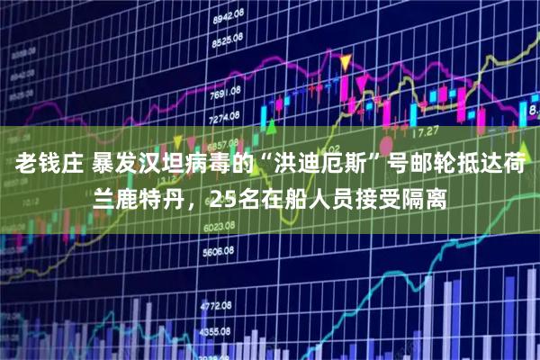 老钱庄 暴发汉坦病毒的“洪迪厄斯”号邮轮抵达荷兰鹿特丹，25名在船人员接受隔离